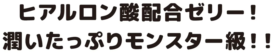 ヒアルロン酸配合ゼリー！潤いたっぷりモンスター級！！